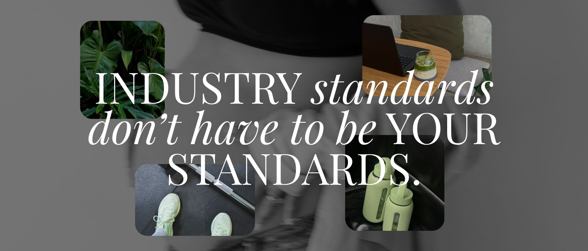 INDUSTRY standards don’t have to be YOUR STANDARDS.